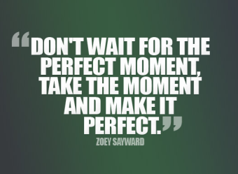 Don't wait for the perfect moment - Zoey Sayward
