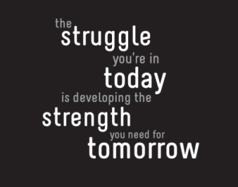 The struggle you're in today is developing the strength you need for tomorrow