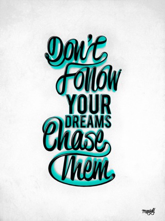 Don't follow your dreams. Chase them