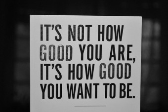 It's not how good you are, it's how good you want to be
