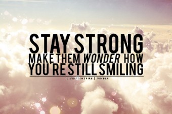 Stay strong make them wonder how you're still smiling