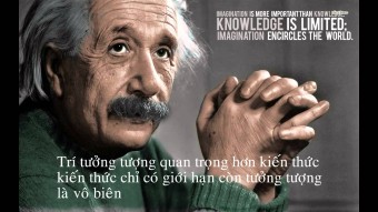 Trí tưởng tượng quan trọng hơn kiến thức. Kiến thức chỉ có giới hạn còn tưởng tượng là vô biên