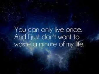 You can only live once